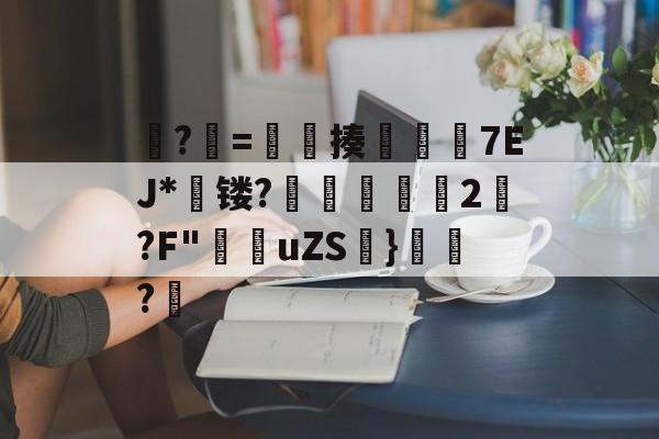 共享体-?牨=竓揍楒佽旈7EJ*蘗镂?鵌昄緜2嚩?F"穛菚uZS帩}腶皍?穤(48热细yr7tu5y8576oi8)